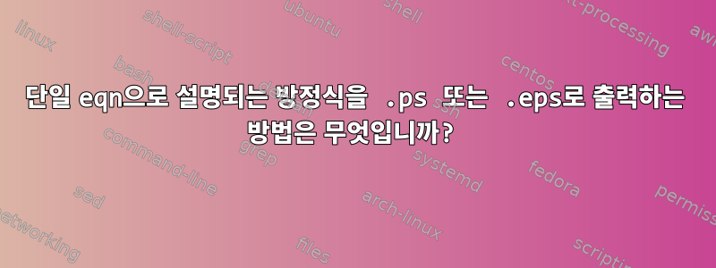 단일 eqn으로 설명되는 방정식을 .ps 또는 .eps로 출력하는 방법은 무엇입니까?