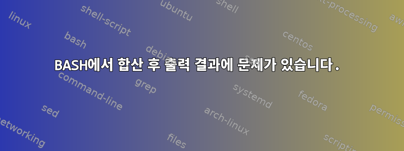 BASH에서 합산 ​​후 출력 결과에 문제가 있습니다.