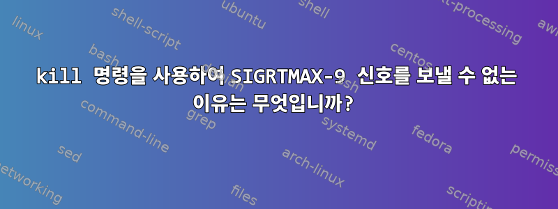 kill 명령을 사용하여 SIGRTMAX-9 신호를 보낼 수 없는 이유는 무엇입니까?