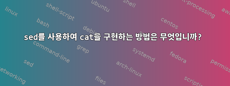 sed를 사용하여 cat을 구현하는 방법은 무엇입니까?