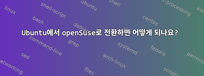 Ubuntu에서 openSuse로 전환하면 어떻게 되나요?