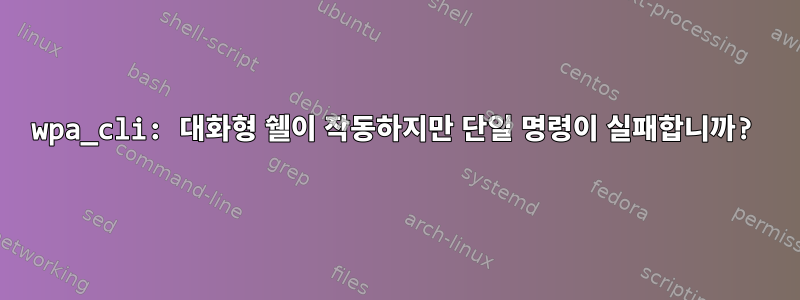 wpa_cli: 대화형 쉘이 작동하지만 단일 명령이 실패합니까?