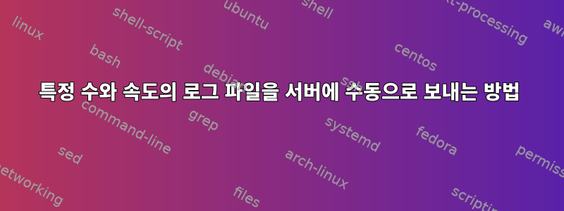 특정 수와 속도의 로그 파일을 서버에 수동으로 보내는 방법