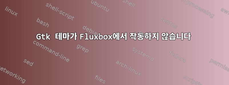 Gtk 테마가 Fluxbox에서 작동하지 않습니다