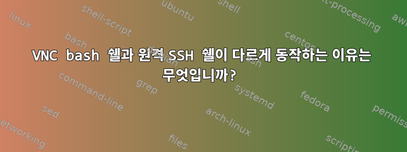 VNC bash 쉘과 원격 SSH 쉘이 다르게 동작하는 이유는 무엇입니까?