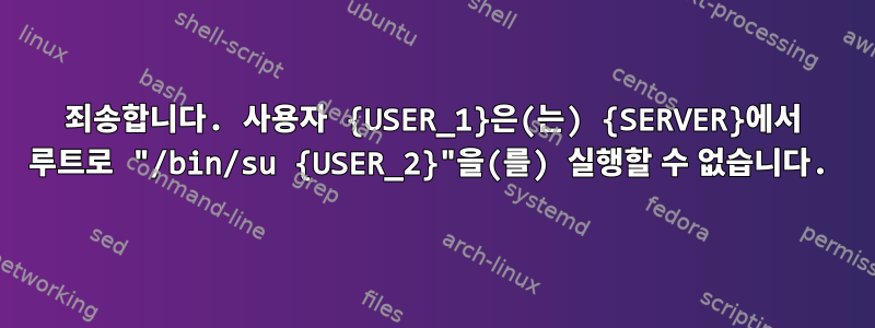 죄송합니다. 사용자 {USER_1}은(는) {SERVER}에서 루트로 "/bin/su {USER_2}"을(를) 실행할 수 없습니다.