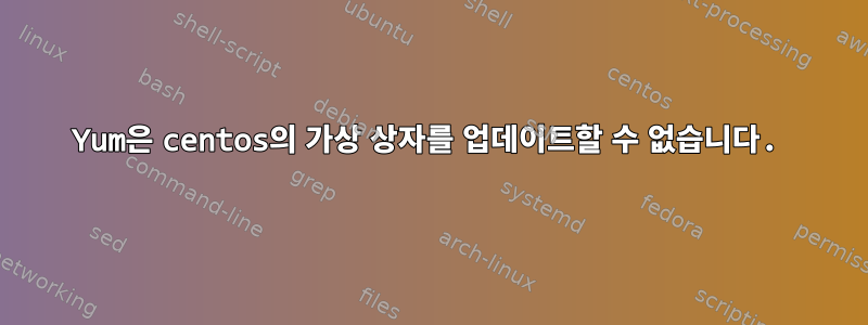 Yum은 centos의 가상 상자를 업데이트할 수 없습니다.