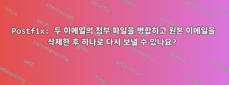 Postfix: 두 이메일의 첨부 파일을 병합하고 원본 이메일을 삭제한 후 하나로 다시 보낼 수 있나요?