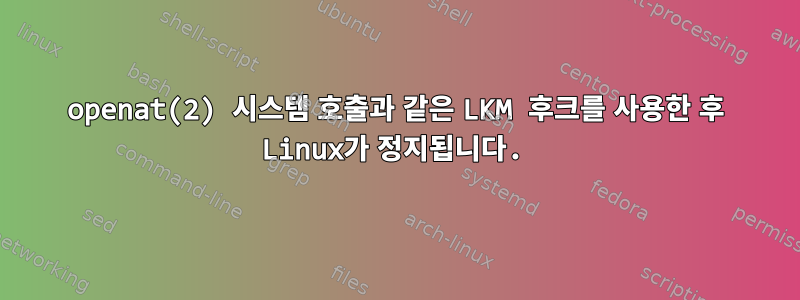 openat(2) 시스템 호출과 같은 LKM 후크를 사용한 후 Linux가 정지됩니다.