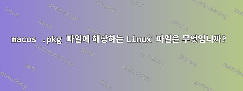 macos .pkg 파일에 해당하는 Linux 파일은 무엇입니까?