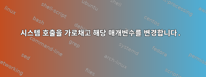 시스템 호출을 가로채고 해당 매개변수를 변경합니다.