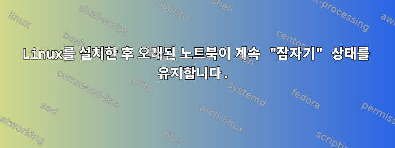 Linux를 설치한 후 오래된 노트북이 계속 "잠자기" 상태를 유지합니다.