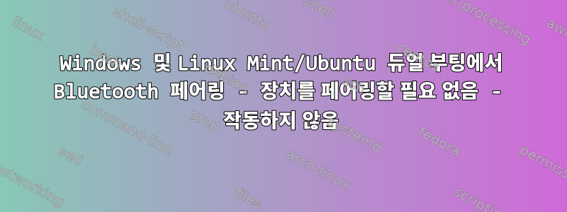 Windows 및 Linux Mint/Ubuntu 듀얼 부팅에서 Bluetooth 페어링 - 장치를 페어링할 필요 없음 - 작동하지 않음