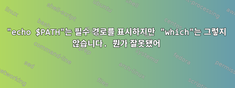 "echo $PATH"는 필수 경로를 표시하지만 "which"는 그렇지 않습니다. 뭔가 잘못됐어