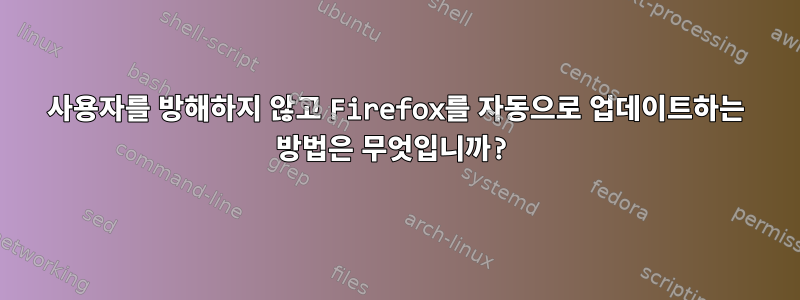 사용자를 방해하지 않고 Firefox를 자동으로 업데이트하는 방법은 무엇입니까?