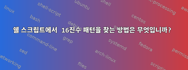 쉘 스크립트에서 16진수 패턴을 찾는 방법은 무엇입니까?