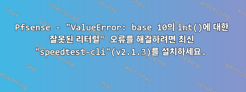 Pfsense - "ValueError: base 10의 int()에 대한 잘못된 리터럴" 오류를 해결하려면 최신 "speedtest-cli"(v2.1.3)를 설치하세요.