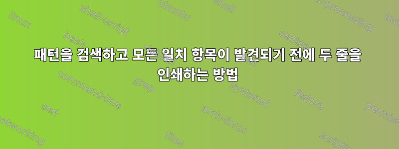 패턴을 검색하고 모든 일치 항목이 발견되기 전에 두 줄을 인쇄하는 방법