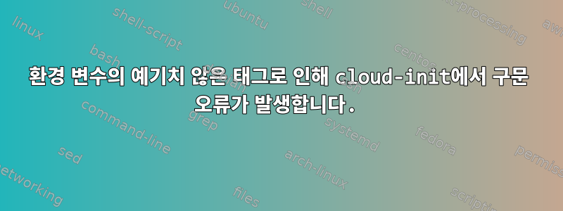 환경 변수의 예기치 않은 태그로 인해 cloud-init에서 구문 오류가 발생합니다.