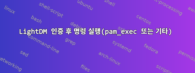 LightDM 인증 후 명령 실행(pam_exec 또는 기타)