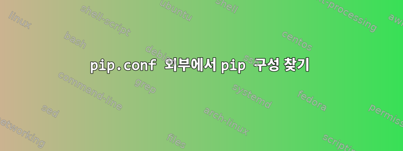 pip.conf 외부에서 pip 구성 찾기