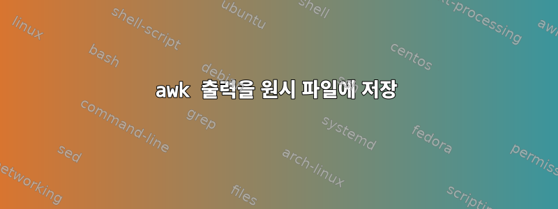 awk 출력을 원시 파일에 저장