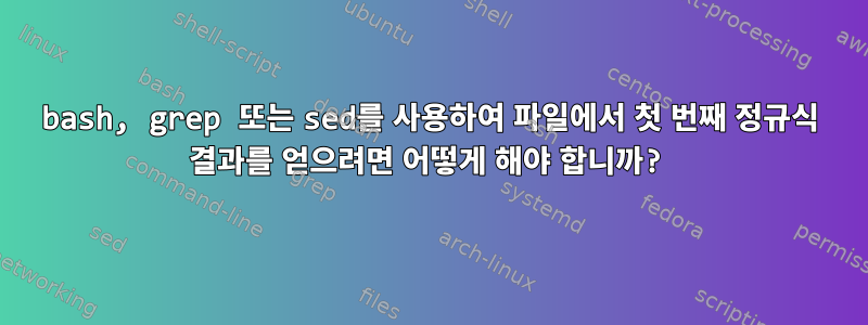 bash, grep 또는 sed를 사용하여 파일에서 첫 번째 정규식 결과를 얻으려면 어떻게 해야 합니까?