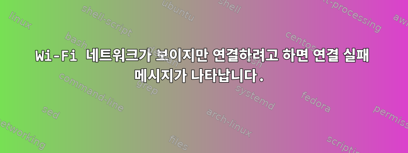 Wi-Fi 네트워크가 보이지만 연결하려고 하면 연결 실패 메시지가 나타납니다.