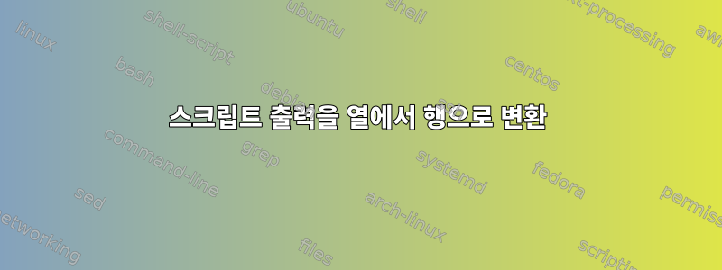 스크립트 출력을 열에서 행으로 변환