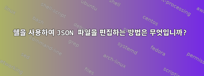 쉘을 사용하여 JSON 파일을 편집하는 방법은 무엇입니까?