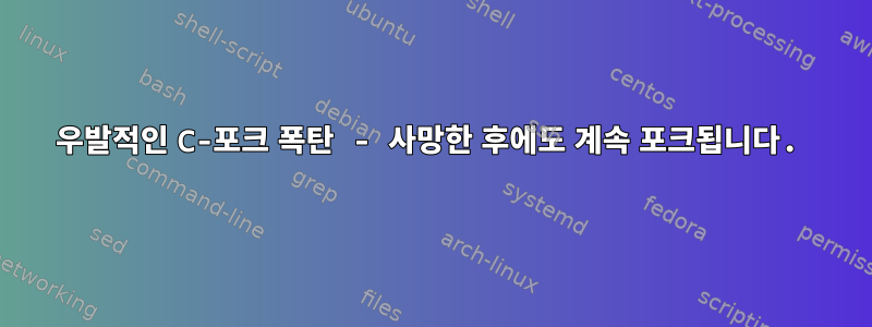 우발적인 C-포크 폭탄 - 사망한 후에도 계속 포크됩니다.