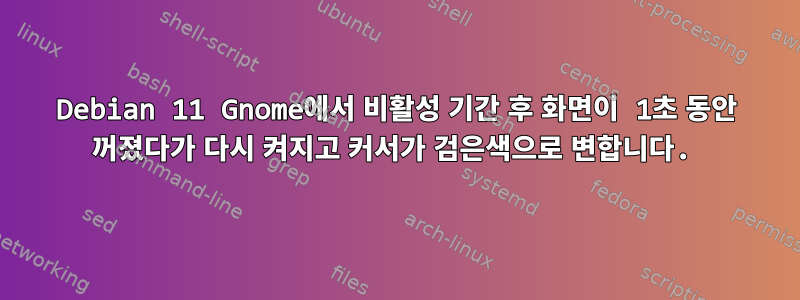 Debian 11 Gnome에서 비활성 기간 후 화면이 1초 동안 꺼졌다가 다시 켜지고 커서가 검은색으로 변합니다.