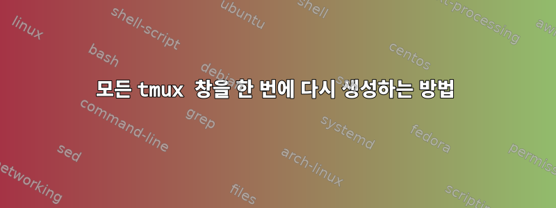 모든 tmux 창을 한 번에 다시 생성하는 방법