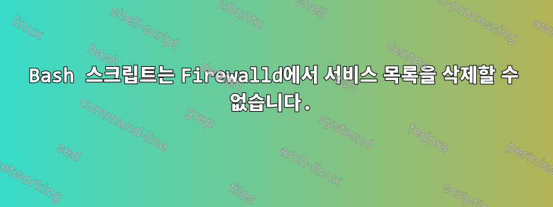 Bash 스크립트는 Firewalld에서 서비스 목록을 삭제할 수 없습니다.