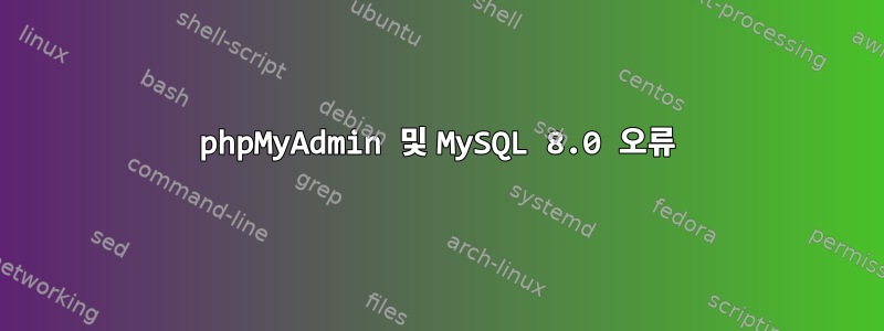 phpMyAdmin 및 MySQL 8.0 오류