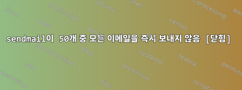 sendmail이 50개 중 모든 이메일을 즉시 보내지 않음 [닫힘]