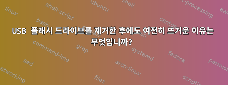 USB 플래시 드라이브를 제거한 후에도 여전히 뜨거운 이유는 무엇입니까?