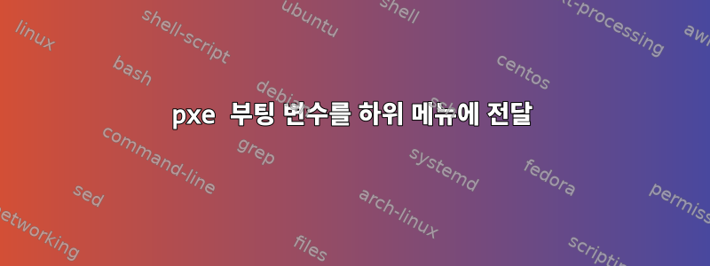 pxe 부팅 변수를 하위 메뉴에 전달