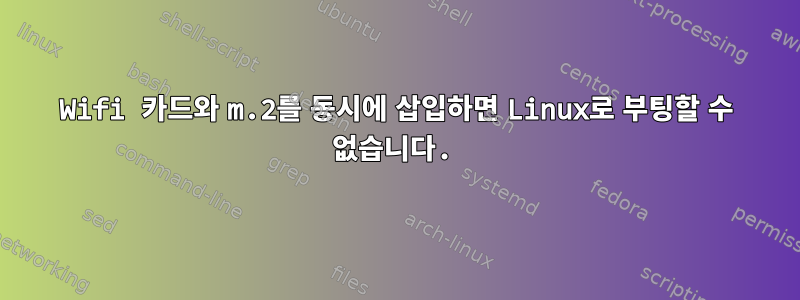 Wifi 카드와 m.2를 동시에 삽입하면 Linux로 부팅할 수 없습니다.