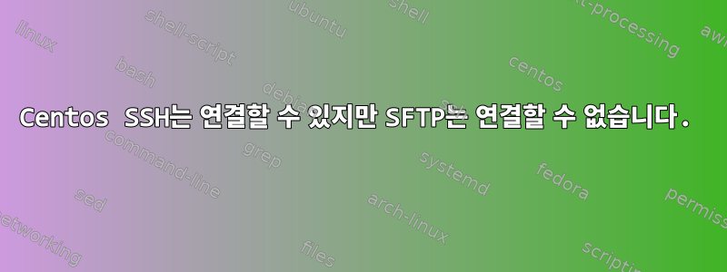 Centos SSH는 연결할 수 있지만 SFTP는 연결할 수 없습니다.