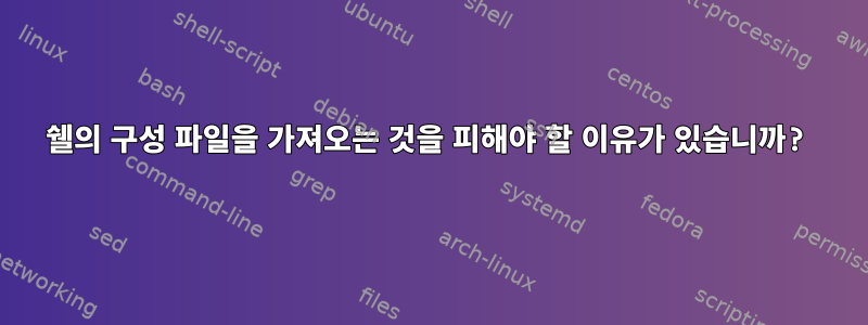 쉘의 구성 파일을 가져오는 것을 피해야 할 이유가 있습니까?