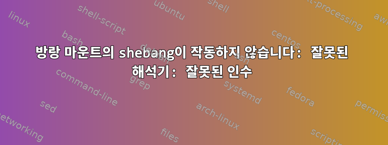 방랑 마운트의 shebang이 작동하지 않습니다: 잘못된 해석기: 잘못된 인수