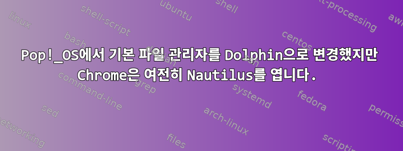 Pop!_OS에서 기본 파일 관리자를 Dolphin으로 변경했지만 Chrome은 여전히 ​​Nautilus를 엽니다.