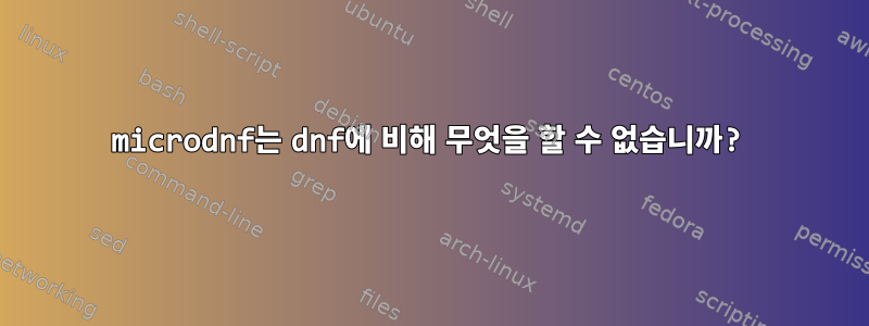 microdnf는 dnf에 비해 무엇을 할 수 없습니까?