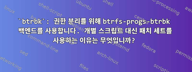 `btrbk`: 권한 분리를 위해 btrfs-progs-btrbk 백엔드를 사용합니다. 개별 스크립트 대신 패치 세트를 사용하는 이유는 무엇입니까?