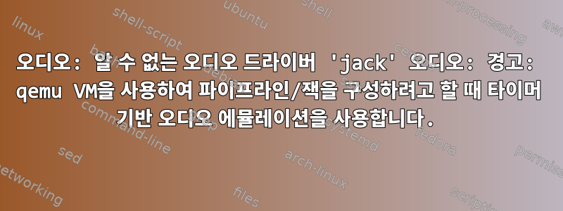 오디오: 알 수 없는 오디오 드라이버 'jack' 오디오: 경고: qemu VM을 사용하여 파이프라인/잭을 구성하려고 할 때 타이머 기반 오디오 에뮬레이션을 사용합니다.