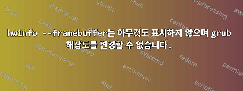 hwinfo --framebuffer는 아무것도 표시하지 않으며 grub 해상도를 변경할 수 없습니다.