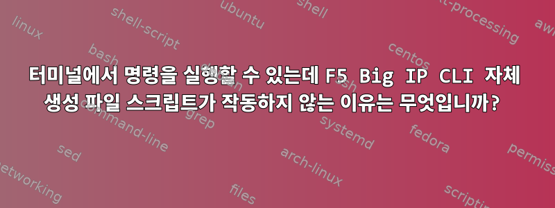 터미널에서 명령을 실행할 수 있는데 F5 Big IP CLI 자체 생성 파일 스크립트가 작동하지 않는 이유는 무엇입니까?