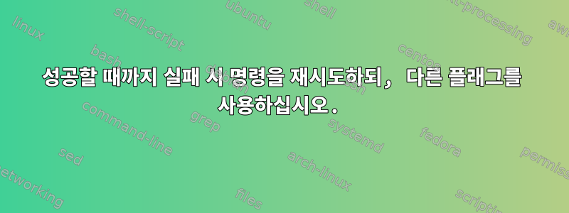 성공할 때까지 실패 시 명령을 재시도하되, 다른 플래그를 사용하십시오.