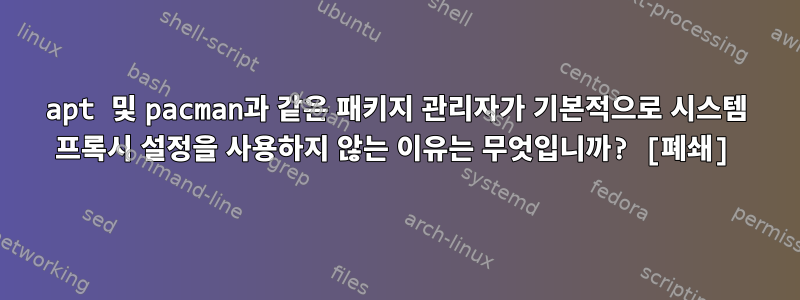 apt 및 pacman과 같은 패키지 관리자가 기본적으로 시스템 프록시 설정을 사용하지 않는 이유는 무엇입니까? [폐쇄]